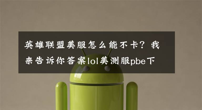 英雄联盟美服怎么能不卡？我来告诉你答案lol美测服pbe下载慢、下载不动、下载速度慢怎么办