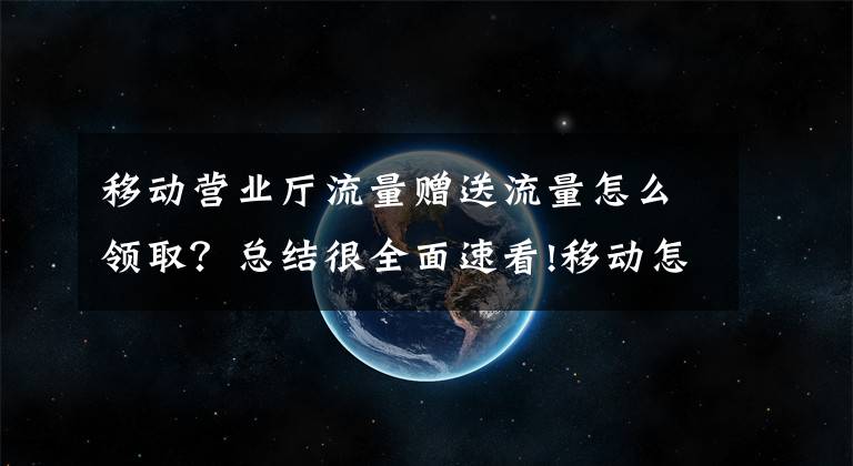 移动营业厅流量赠送流量怎么领取?总结很全面速看!移动怎么送流量给别人