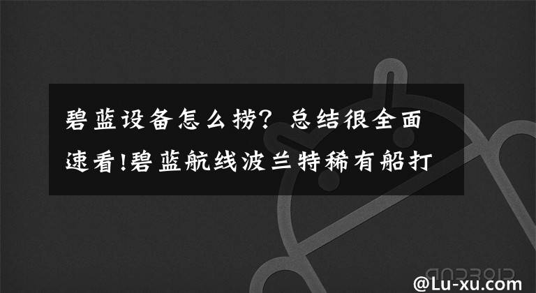 碧蓝设备怎么捞？总结很全面速看!碧蓝航线波兰特稀有船打捞攻略 波兰特打捞地点详解