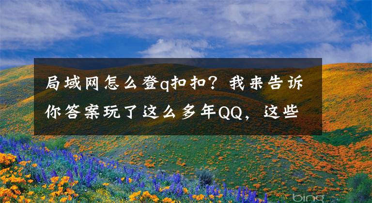 局域网怎么登q扣扣?我来告诉你答案玩了这么多年QQ,这些技巧你知道吗?
