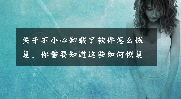 关于不小心卸载了软件怎么恢复，你需要知道这些如何恢复删除的文件夹？居然这么简单