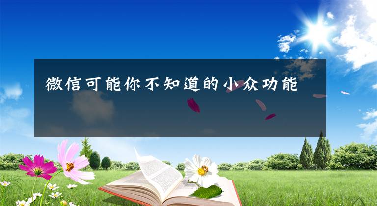 微信可能你不知道的小众功能