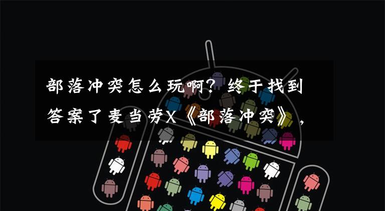 部落冲突怎么玩啊？终于找到答案了麦当劳X《部落冲突》，跨界联动要怎么玩？