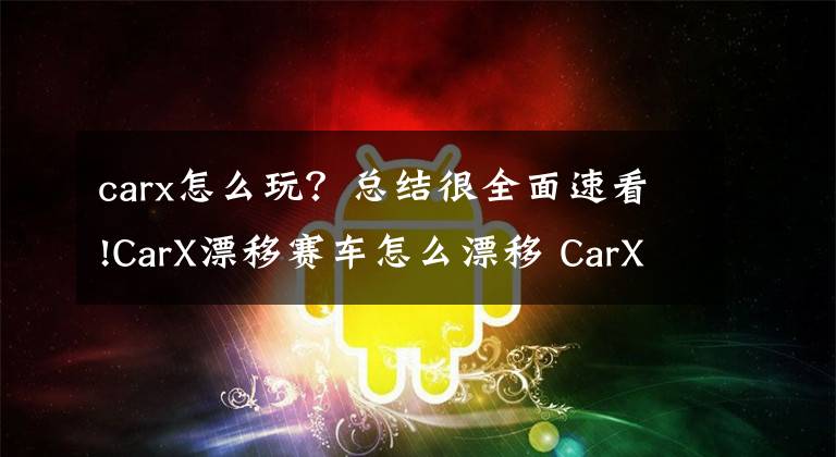 carx怎么玩？总结很全面速看!CarX漂移赛车怎么漂移 CarX Drift Racing漂移技巧分享