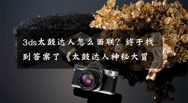 3ds太鼓达人怎么面联？终于找到答案了《太鼓达人神秘大冒险》歌曲数量及冒险模式