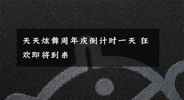 天天炫舞周年庆倒计时一天 狂欢即将到来