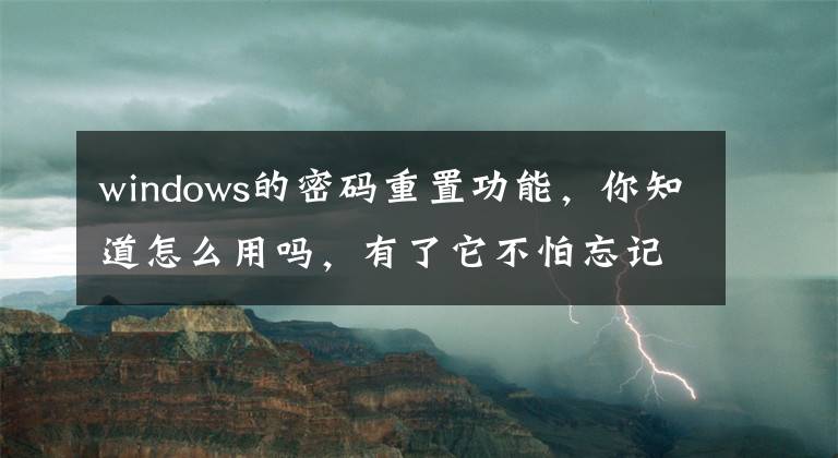 windows的密码重置功能，你知道怎么用吗，有了它不怕忘记密码