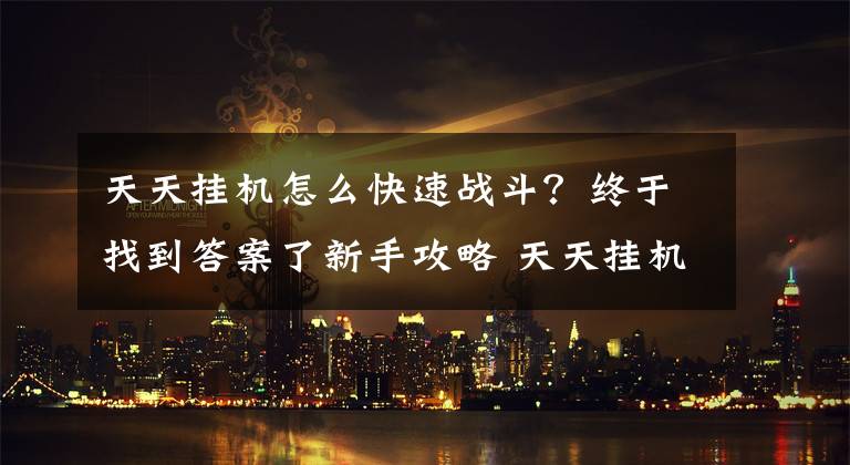 天天挂机怎么快速战斗？终于找到答案了新手攻略 天天挂机1到15级应该注意什么