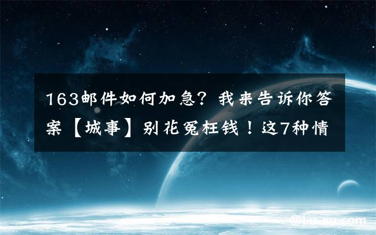 163邮件如何加急?我来告诉你答案【城事】别花冤枉钱!这7种情况,可免费申请加急办理出入境证件