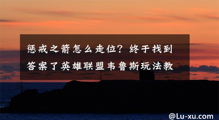 惩戒之箭怎么走位?终于找到答案了英雄联盟韦鲁斯玩法教学 S8上分最佳之选