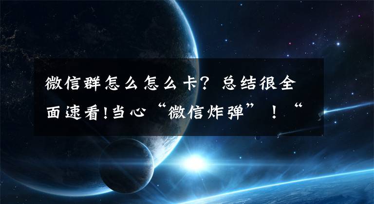 微信群怎么怎么卡？总结很全面速看!当心“微信炸弹”！“被炸”后闪退、卡死