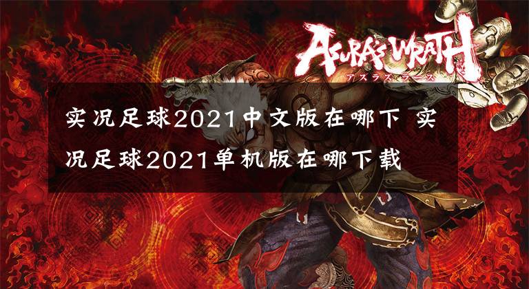实况足球2021中文版在哪下 实况足球2021单机版在哪下载