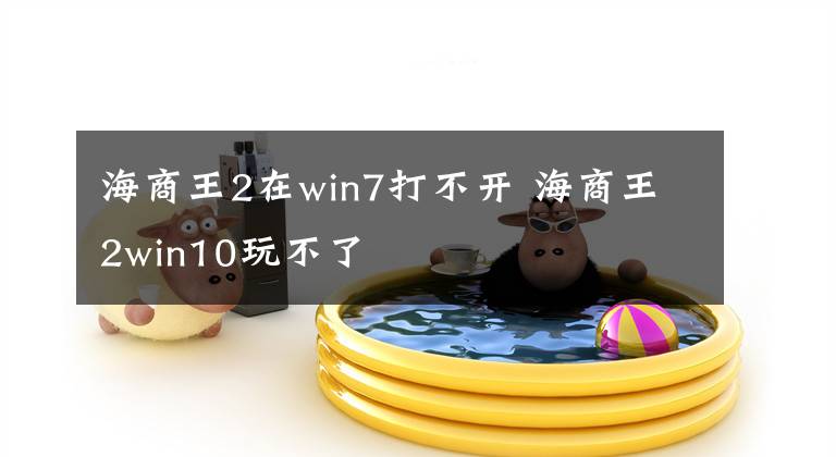 海商王2在win7打不开 海商王2win10玩不了