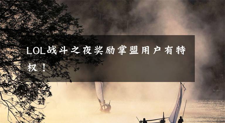LOL战斗之夜奖励掌盟用户有特权！