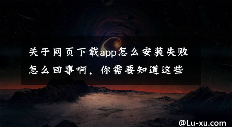 关于网页下载app怎么安装失败怎么回事啊,你需要知道这些色情广告、擦边视频 未成年人上网如何防范色情诱惑