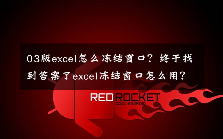 03版excel怎么冻结窗口？终于找到答案了excel冻结窗口怎么用？