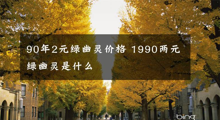 90年2元绿幽灵价格 1990两元绿幽灵是什么