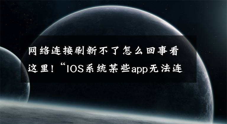 网络连接刷新不了怎么回事看这里!“IOS系统某些app无法连接到网络，其他正常”解决办法