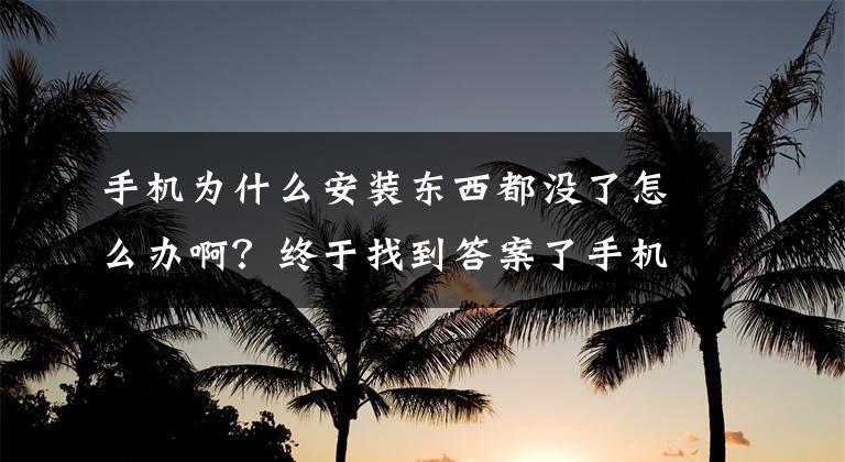 手机为什么安装东西都没了怎么办啊？终于找到答案了手机安装不了应用程序