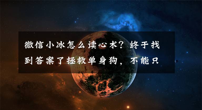 微信小冰怎么读心术？终于找到答案了拯救单身狗，不能只靠手
