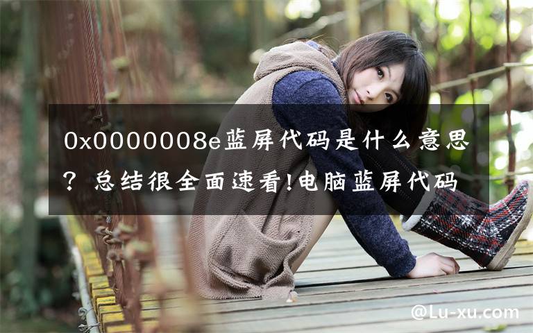 0x0000008e蓝屏代码是什么意思?总结很全面速看!电脑蓝屏代码翻译及常见XP蓝屏代码问题的处理解决