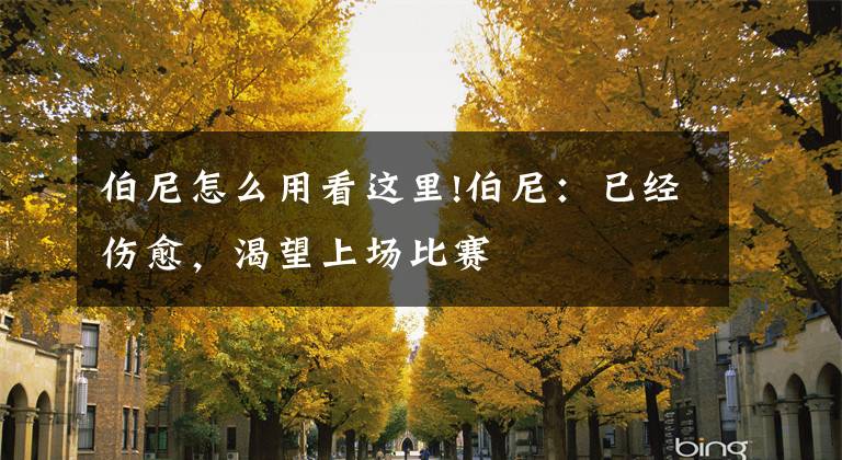 伯尼怎么用看这里!伯尼:已经伤愈,渴望上场比赛