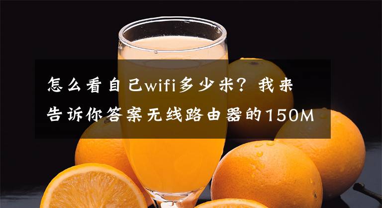 怎么看自己wifi多少米？我来告诉你答案无线路由器的150M、300M、450M是什么意思？有什么区别？