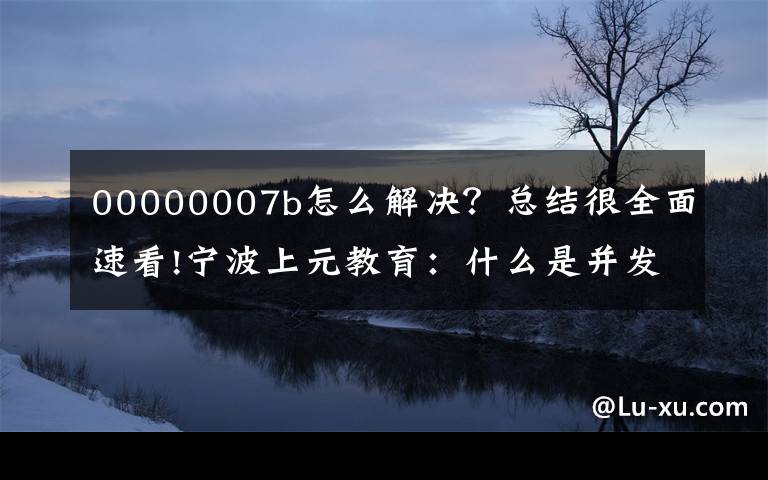 00000007b怎么解决?总结很全面速看!宁波上元教育:什么是并发编程,并发编程的优缺点