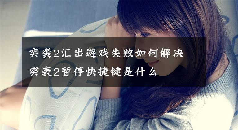 突袭2汇出游戏失败如何解决 突袭2暂停快捷键是什么