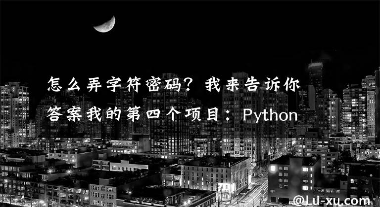 怎么弄字符密码？我来告诉你答案我的第四个项目：Python自动生成密码