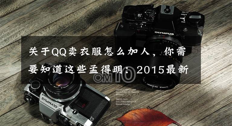 关于QQ卖衣服怎么加人，你需要知道这些孟得明：2015最新微商100种快速加人方法