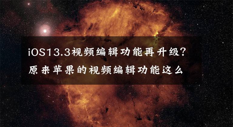 iOS13.3视频编辑功能再升级？原来苹果的视频编辑功能这么强大