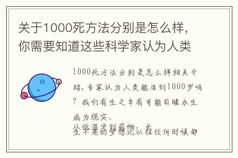 关于1000死方法分别是怎么样,你需要知道这些科学家认为人类或可活到1000岁?而想要实现永生至少有5种路径?