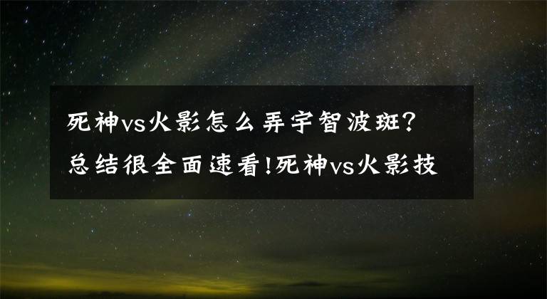 死神vs火影怎么弄宇智波斑?总结很全面速看!死神vs火影技能出招表图文总结大全