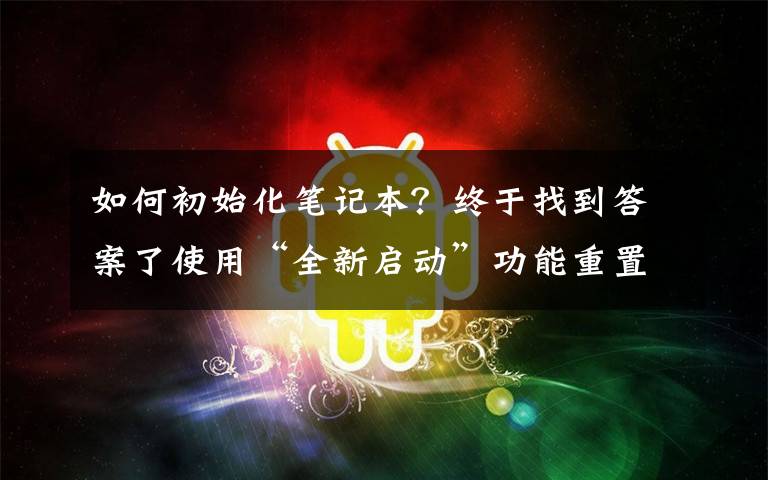 如何初始化笔记本?终于找到答案了使用“全新启动”功能重置电脑,还原一个纯净原版的win10系统