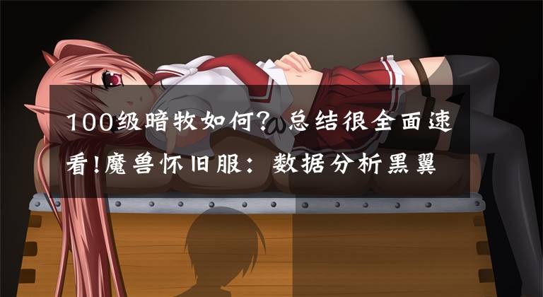 100级暗牧如何?总结很全面速看!魔兽怀旧服:数据分析黑翼之巢牧师两种常用天赋选择