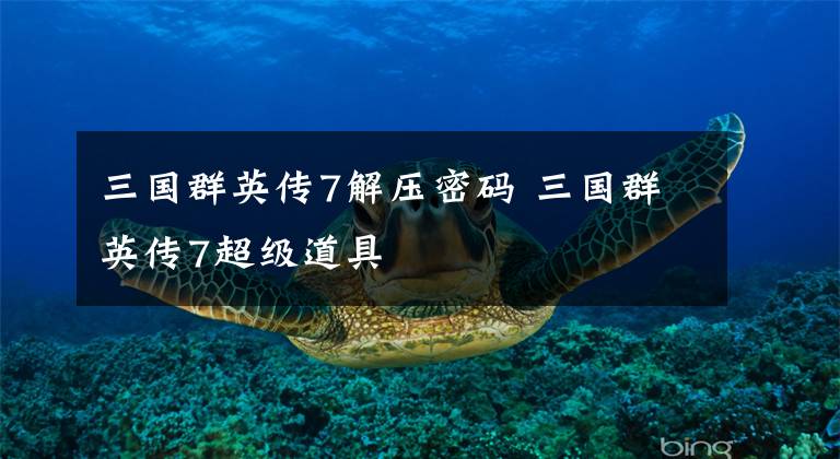 三国群英传7解压密码 三国群英传7超级道具