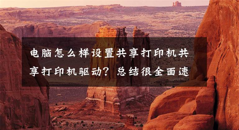 电脑怎么样设置共享打印机共享打印机驱动?总结很全面速看!不同系统之间如何共享打印机,一分钟教会你