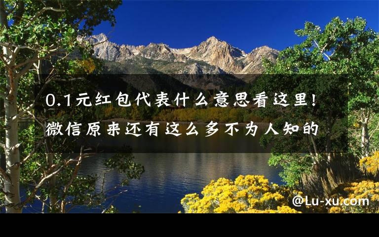 0.1元红包代表什么意思看这里!微信原来还有这么多不为人知的冷知识,都跟数字有关