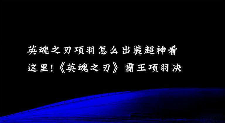 英魂之刃项羽怎么出装超神看这里!《英魂之刃》霸王项羽决战打法分享