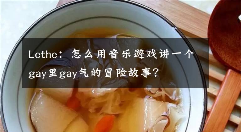 Lethe：怎么用音乐游戏讲一个gay里gay气的冒险故事？