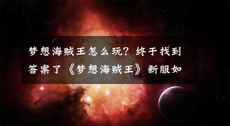 梦想海贼王怎么玩?终于找到答案了《梦想海贼王》新服如何速拿1200潜能药剂