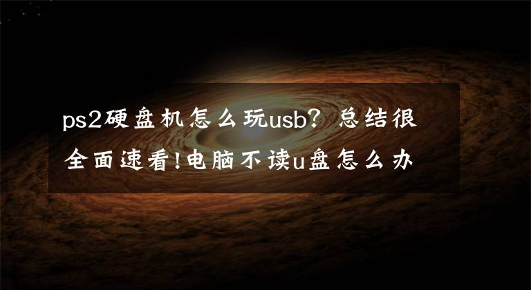 ps2硬盘机怎么玩usb？总结很全面速看!电脑不读u盘怎么办