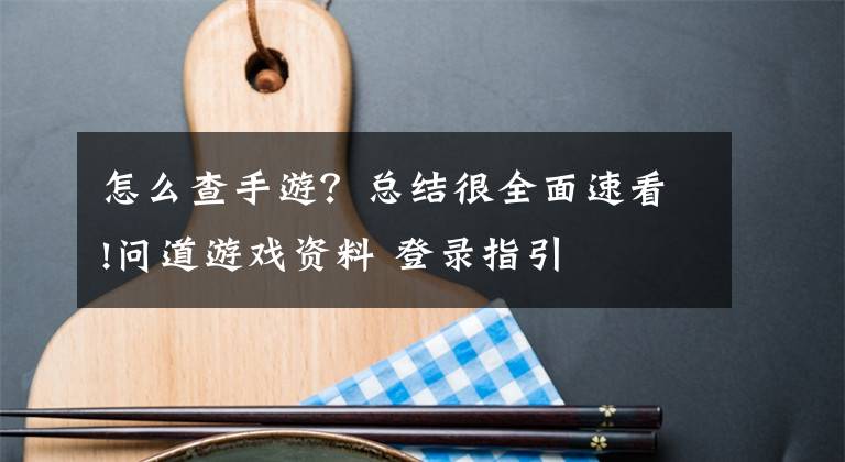 怎么查手游？总结很全面速看!问道游戏资料 登录指引