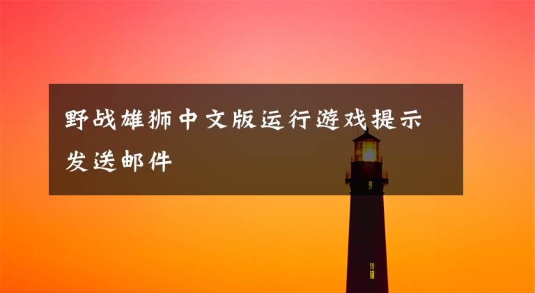 野战雄狮中文版运行游戏提示发送邮件