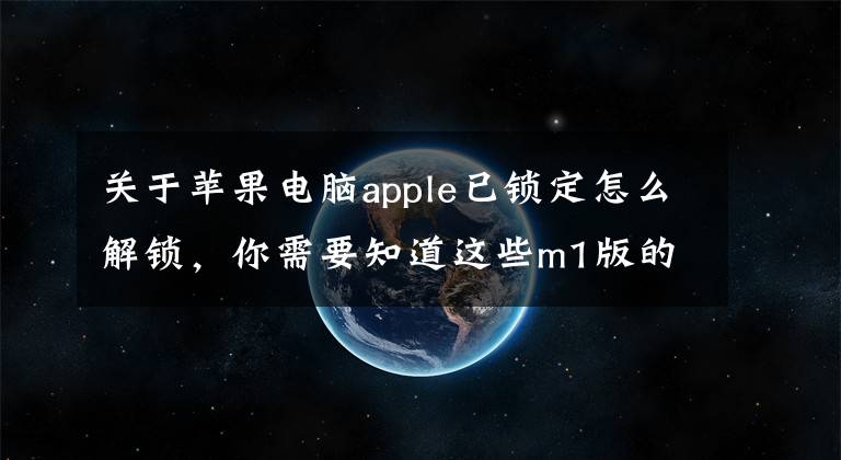 关于苹果电脑apple已锁定怎么解锁,你需要知道这些m1版的MacBook忘记开机密码怎么办?