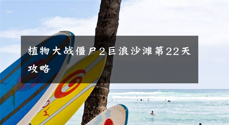植物大战僵尸2巨浪沙滩第22天攻略
