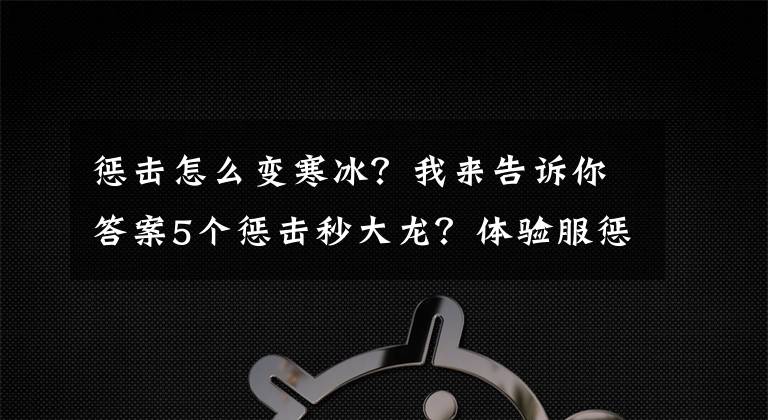 惩击怎么变寒冰？我来告诉你答案5个惩击秒大龙？体验服惩击可对主宰造成最大生命值20%的伤害