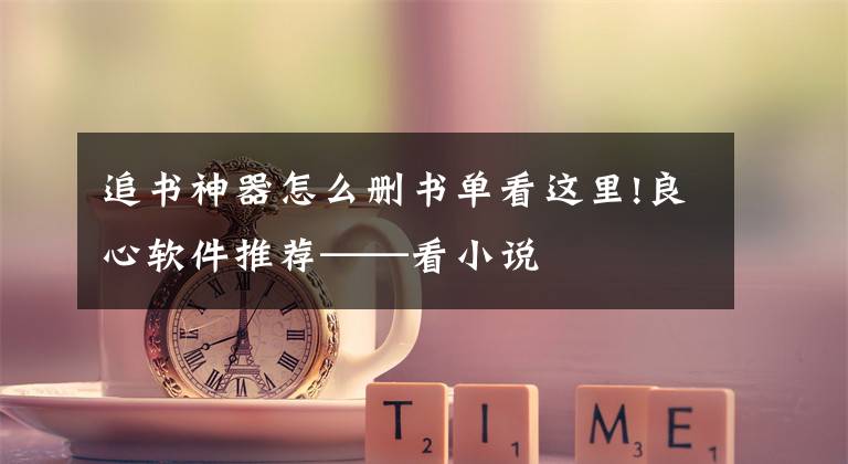 追书神器怎么删书单看这里!良心软件推荐——看小说