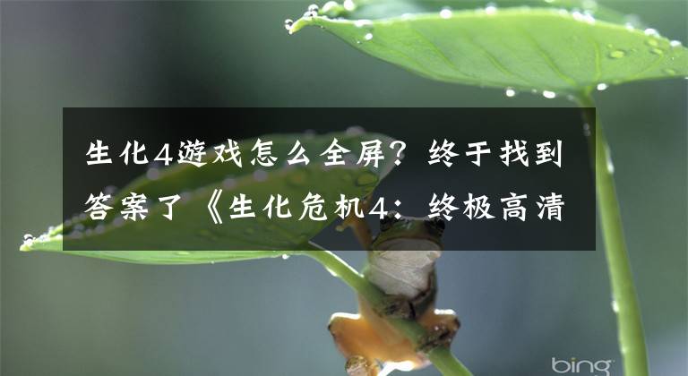 生化4游戏怎么全屏？终于找到答案了《生化危机4：终极高清版》游戏介绍！升级版生化好玩吗？